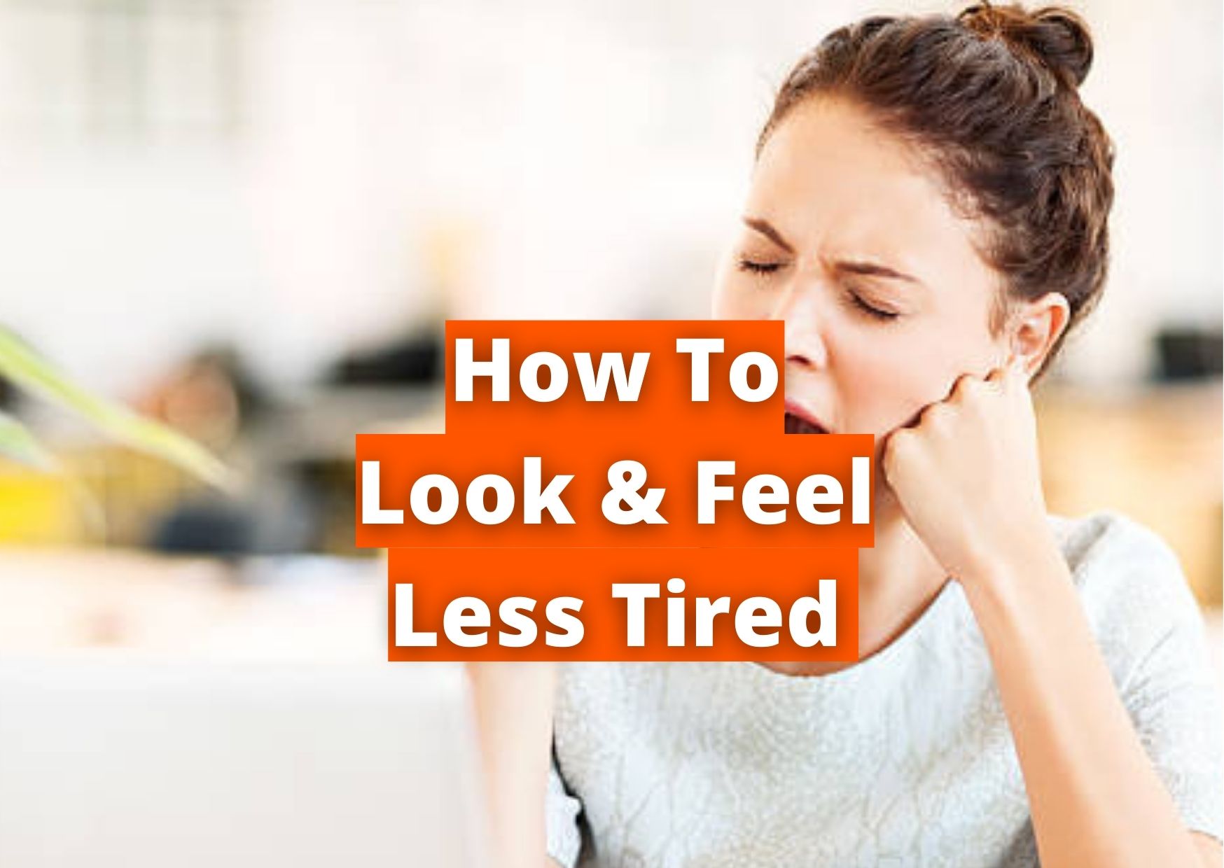 how to look and feel less tired